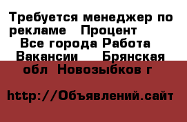 Требуется менеджер по рекламе › Процент ­ 50 - Все города Работа » Вакансии   . Брянская обл.,Новозыбков г.